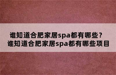 谁知道合肥家居spa都有哪些？ 谁知道合肥家居spa都有哪些项目